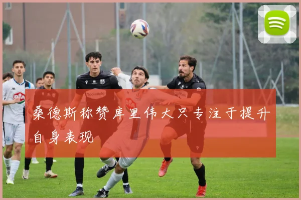 桑德斯称赞库里伟大只专注于提升自身表现