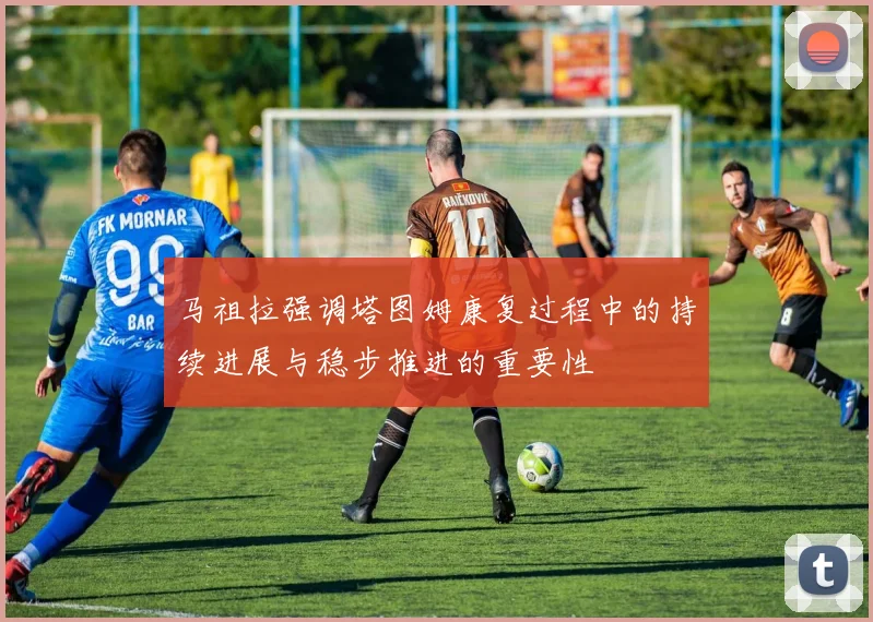 马祖拉强调塔图姆康复过程中的持续进展与稳步推进的重要性