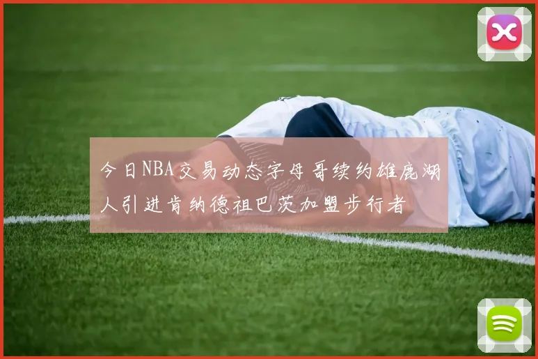 今日NBA交易动态字母哥续约雄鹿湖人引进肯纳德祖巴茨加盟步行者