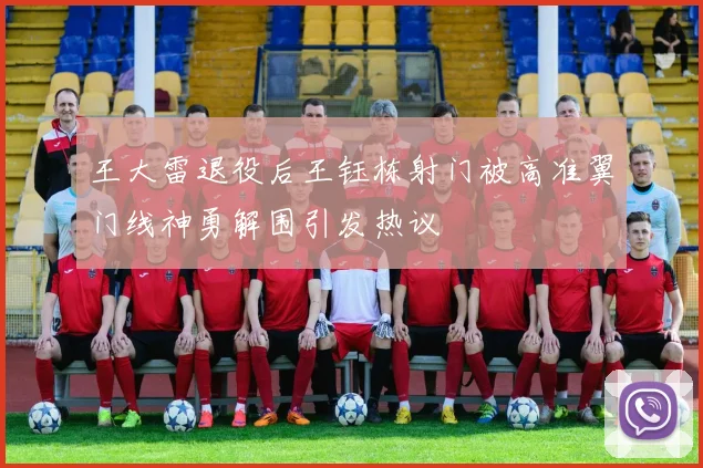 王大雷退役后王钰栋射门被高准翼门线神勇解围引发热议